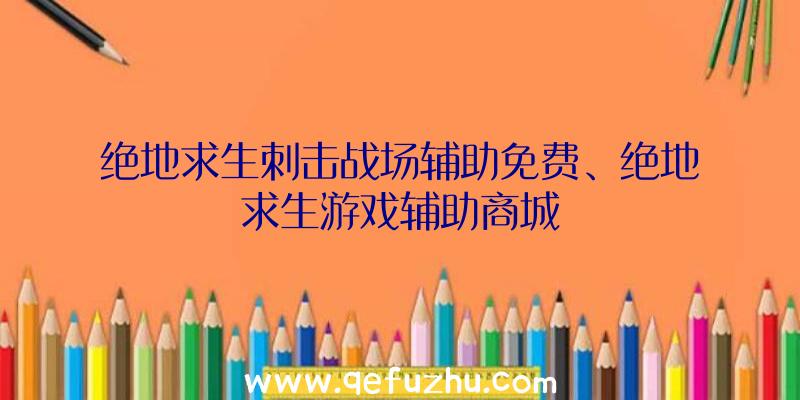 绝地求生刺击战场辅助免费、绝地求生游戏辅助商城