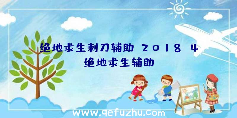 绝地求生刺刀辅助、2018.4绝地求生辅助