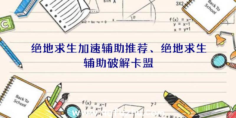 绝地求生加速辅助推荐、绝地求生辅助破解卡盟