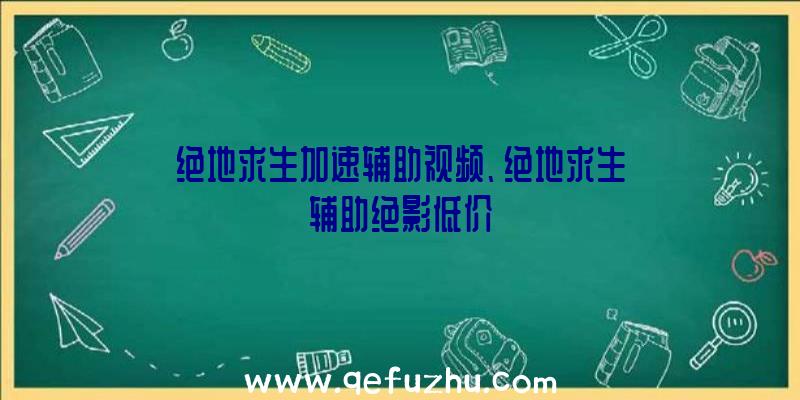 绝地求生加速辅助视频、绝地求生辅助绝影低价