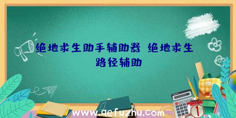 绝地求生助手辅助器、绝地求生