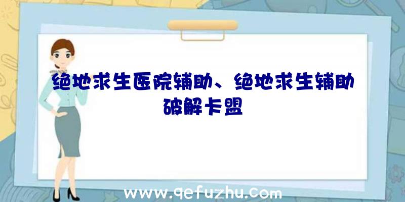 绝地求生医院辅助、绝地求生辅助破解卡盟