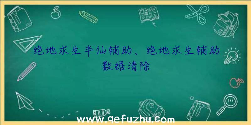 绝地求生半仙辅助、绝地求生辅助数据清除