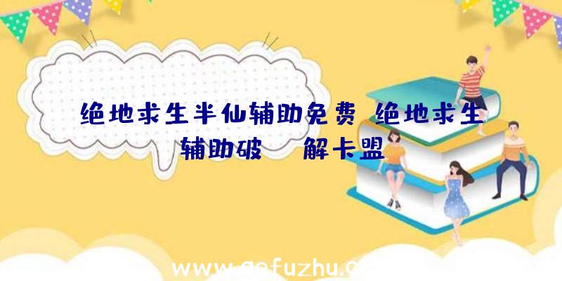 绝地求生半仙辅助免费、绝地求生辅助破解卡盟