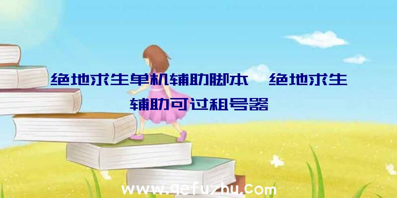 绝地求生单机辅助脚本、绝地求生辅助可过租号器