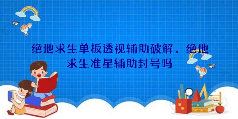 绝地求生单板透视辅助破解、绝地求生准星辅助封号吗