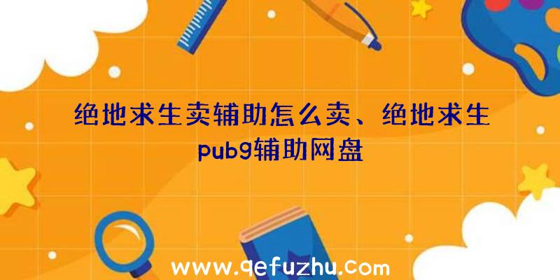 绝地求生卖辅助怎么卖、绝地求生pubg辅助网盘