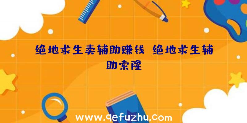 绝地求生卖辅助赚钱、绝地求生辅助索隆