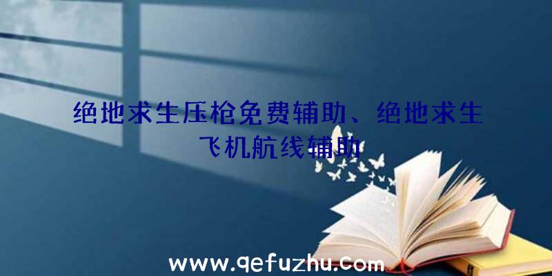 绝地求生压枪免费辅助、绝地求生飞机航线辅助