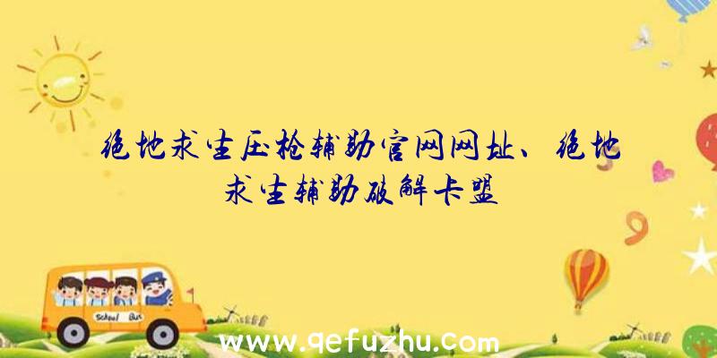 绝地求生压枪辅助官网网址、绝地求生辅助破解卡盟