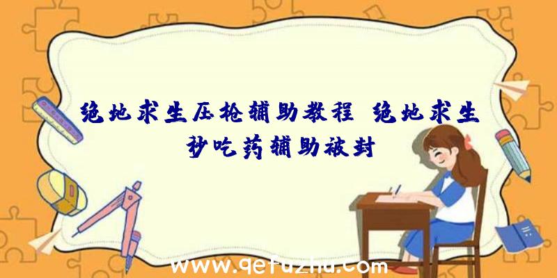 绝地求生压枪辅助教程、绝地求生秒吃药辅助被封