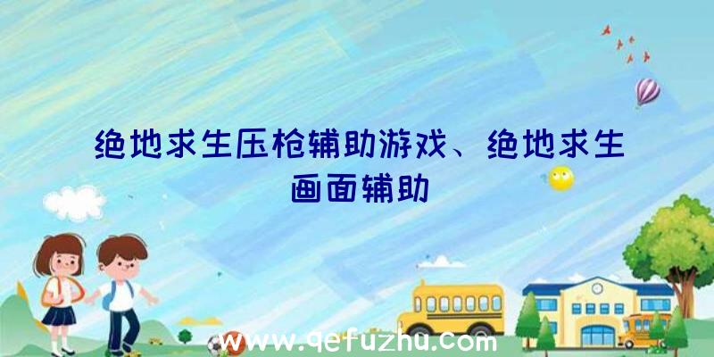 绝地求生压枪辅助游戏、绝地求生画面辅助