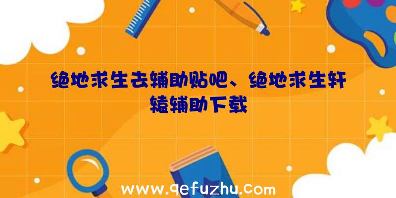 绝地求生去辅助贴吧、绝地求生轩辕辅助下载