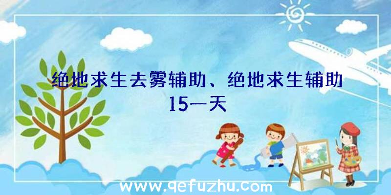 绝地求生去雾辅助、绝地求生辅助15一天