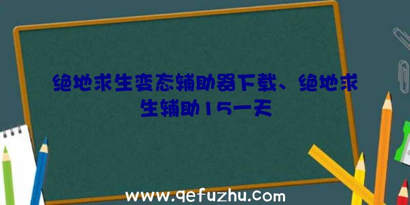 绝地求生变态辅助器下载、绝地求生辅助15一天