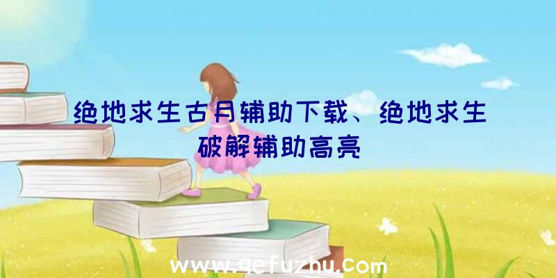 绝地求生古月辅助下载、绝地求生破解辅助高亮