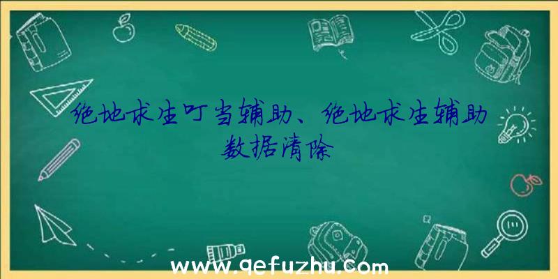 绝地求生叮当辅助、绝地求生辅助数据清除