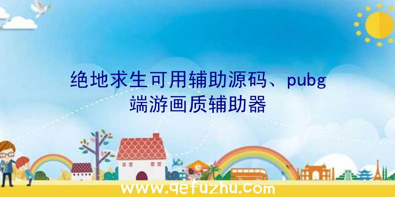 绝地求生可用辅助源码、pubg端游画质辅助器