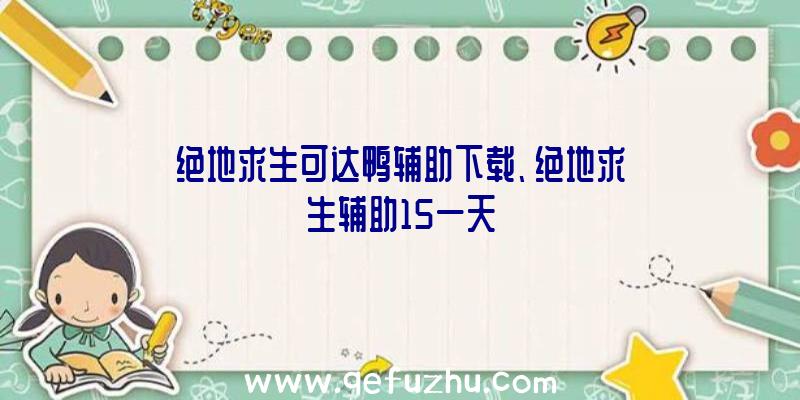 绝地求生可达鸭辅助下载、绝地求生辅助15一天