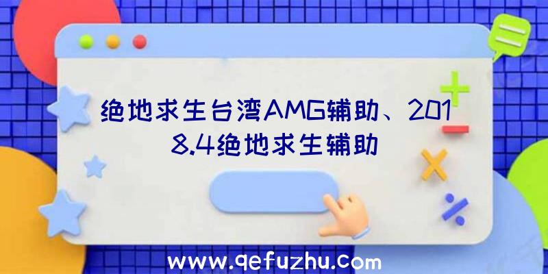 绝地求生台湾AMG辅助、2018.4绝地求生辅助