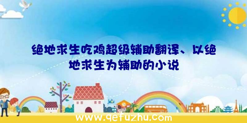 绝地求生吃鸡超级辅助翻译、以绝地求生为辅助的小说