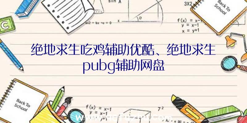 绝地求生吃鸡辅助优酷、绝地求生pubg辅助网盘