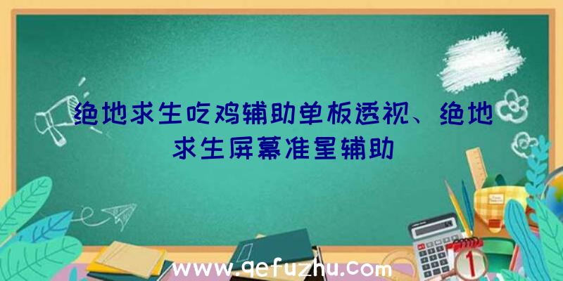 绝地求生吃鸡辅助单板透视、绝地求生屏幕准星辅助