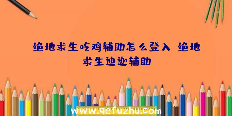 绝地求生吃鸡辅助怎么登入、绝地求生迪迦辅助