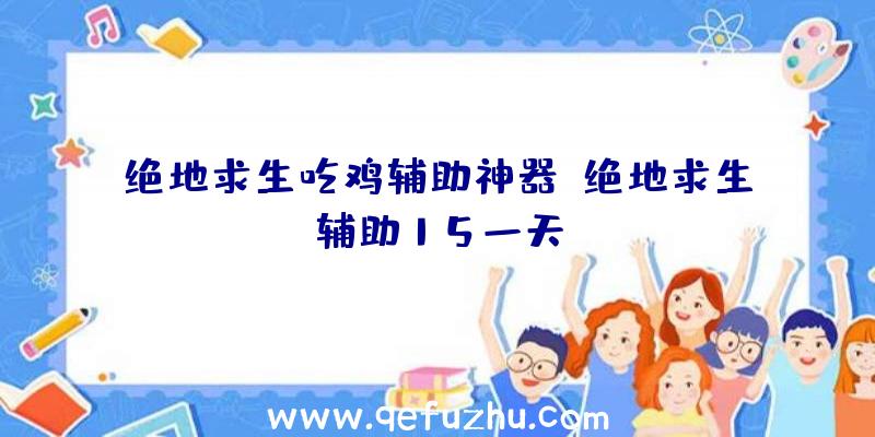 绝地求生吃鸡辅助神器、绝地求生辅助15一天