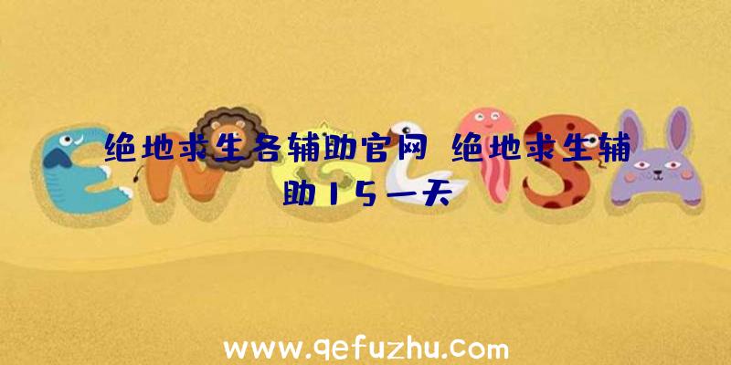 绝地求生各辅助官网、绝地求生辅助15一天