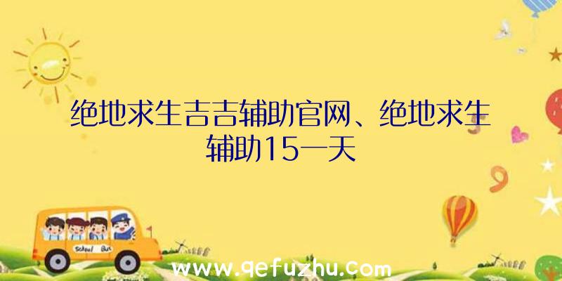 绝地求生吉吉辅助官网、绝地求生辅助15一天