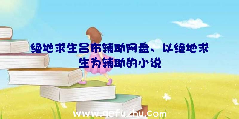 绝地求生吕布辅助网盘、以绝地求生为辅助的小说