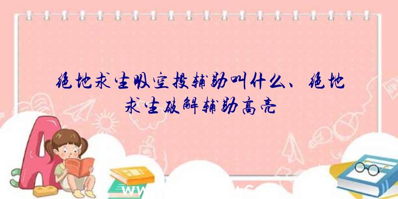 绝地求生吸空投辅助叫什么、绝地求生破解辅助高亮