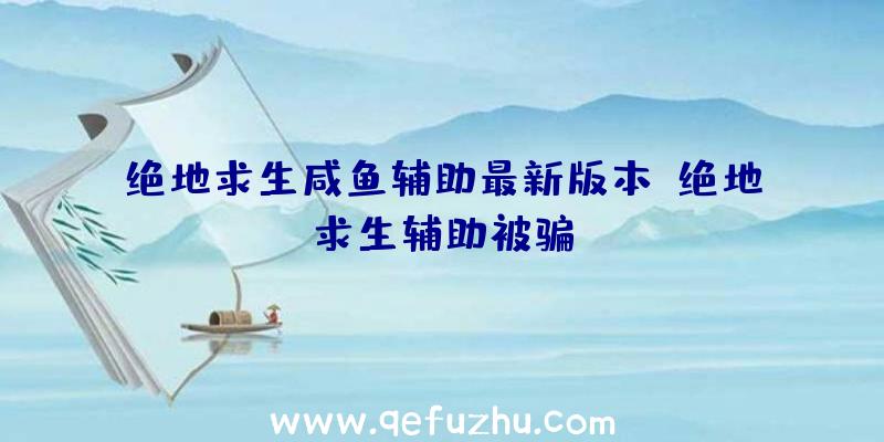 绝地求生咸鱼辅助最新版本、绝地求生辅助被骗