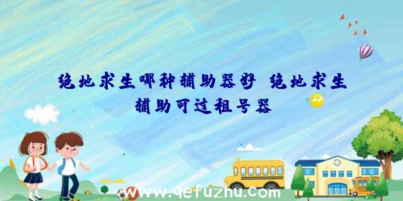 绝地求生哪种辅助器好、绝地求生辅助可过租号器