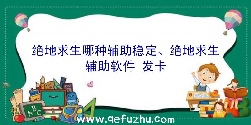 绝地求生哪种辅助稳定、绝地求生辅助软件