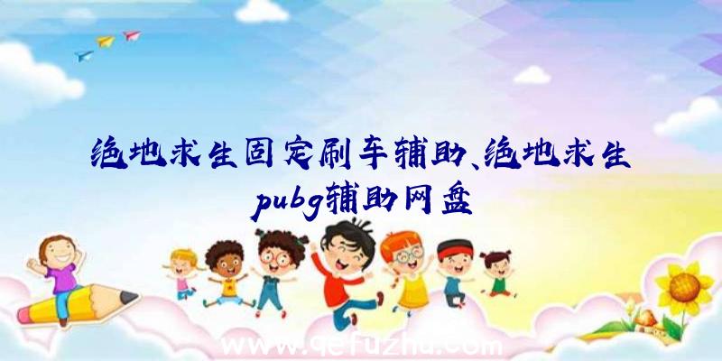 绝地求生固定刷车辅助、绝地求生pubg辅助网盘