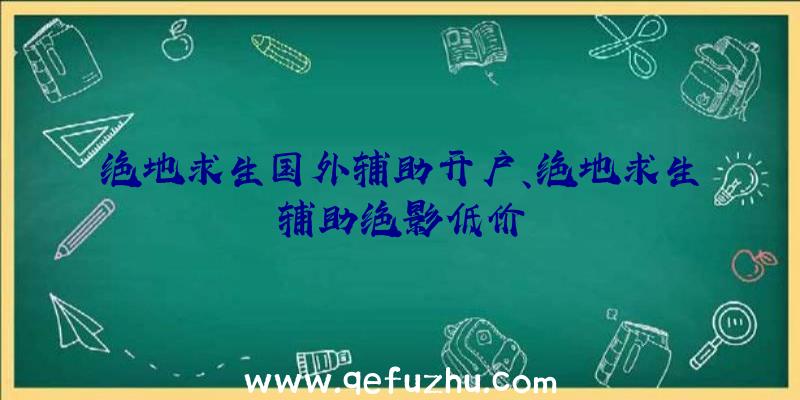 绝地求生国外辅助开户、绝地求生辅助绝影低价