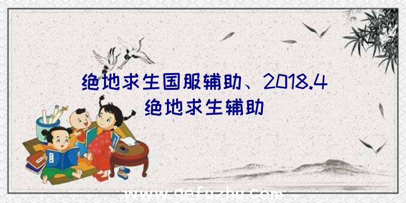 绝地求生国服辅助、2018.4绝地求生辅助