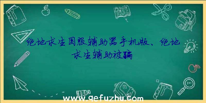 绝地求生国服辅助器手机版、绝地求生辅助被骗