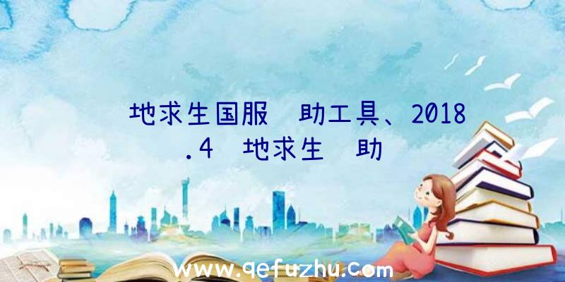 绝地求生国服辅助工具、2018.4绝地求生辅助