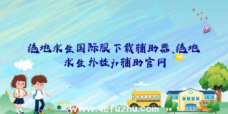 绝地求生国际服下载辅助器、绝地求生外挂jr辅助官网