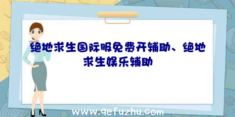 绝地求生国际服免费开辅助、绝地求生娱乐辅助