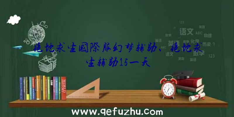 绝地求生国际服幻梦辅助、绝地求生辅助15一天