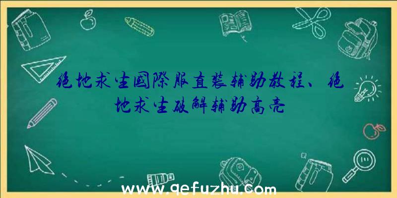 绝地求生国际服直装辅助教程、绝地求生破解辅助高亮