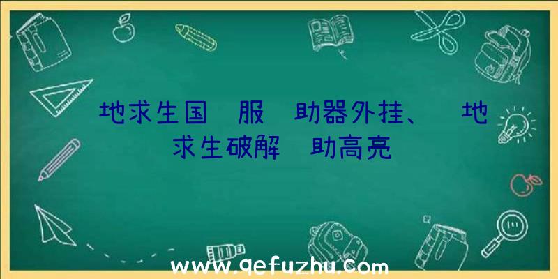 绝地求生国际服辅助器外挂、绝地求生破解辅助高亮