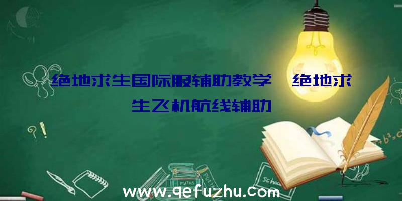 绝地求生国际服辅助教学、绝地求生飞机航线辅助