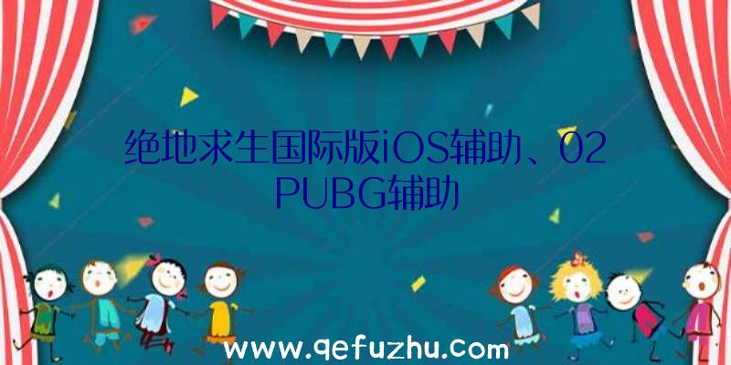 绝地求生国际版iOS辅助、02PUBG辅助