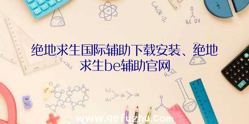 绝地求生国际辅助下载安装、绝地求生be辅助官网