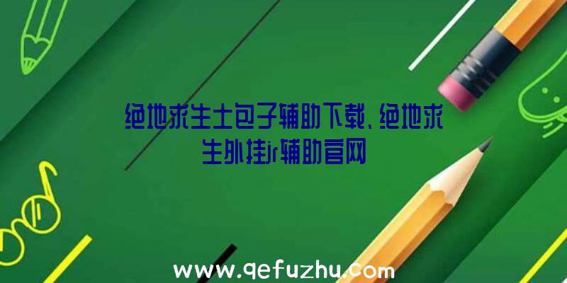 绝地求生土包子辅助下载、绝地求生外挂jr辅助官网